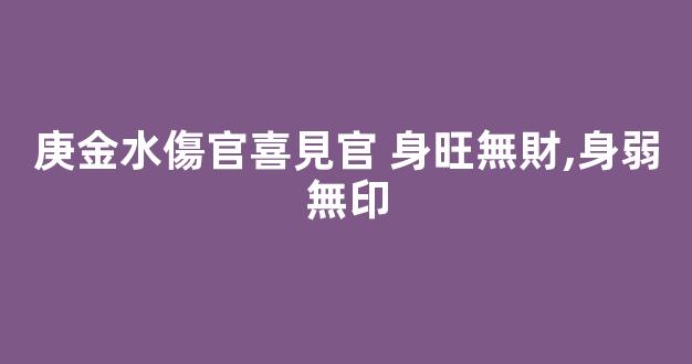 庚金水傷官喜見官 身旺無財,身弱無印